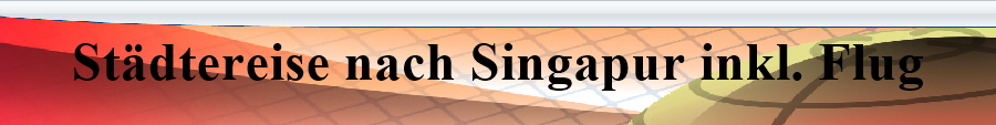 Stdtereise Singapur inkl. Flug